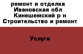 ремонт и отделка - Ивановская обл., Кинешемский р-н Строительство и ремонт » Услуги   